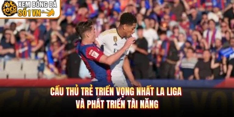 Cầu Thủ Trẻ Triển Vọng Nhất La Liga Và Phát Triển Tài Năng