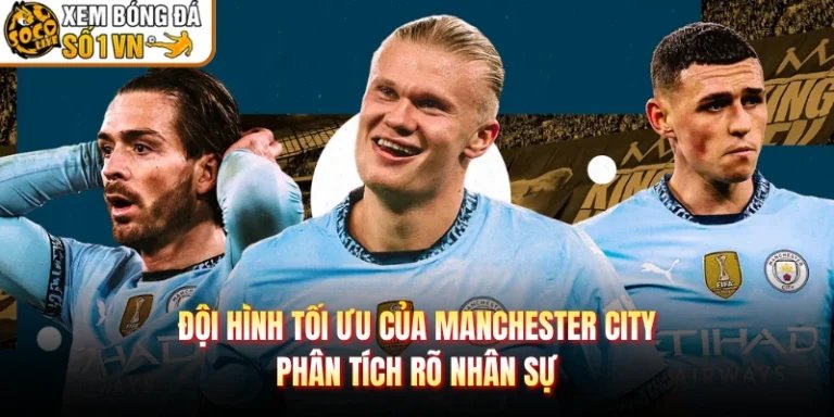 Đội Hình Tối Ưu Của Manchester City - Phân Tích Rõ Nhân Sự