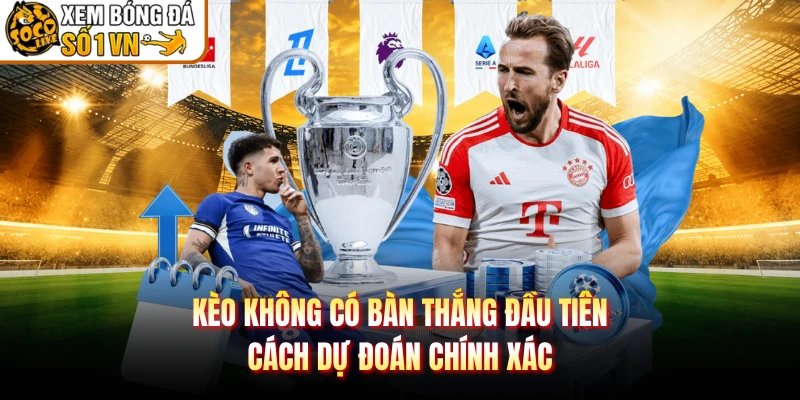 Kèo Không Có Bàn Thắng Đầu Tiên – Cách Dự Đoán Chính Xác