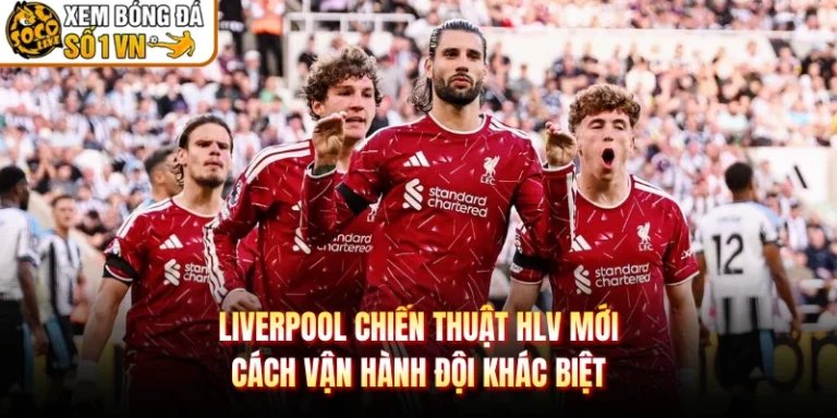 Liverpool Chiến Thuật HLV Mới - Cách Vận Hành Đội Khác Biệt