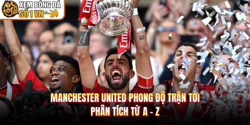 Manchester United Phong Độ Trận Tới – Phân Tích Từ A – Z