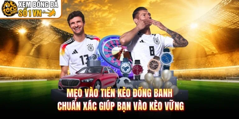 Mẹo Vào Tiền Kèo Đồng Banh Chuẩn Xác Giúp Bạn Vào Kèo Vững