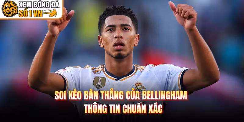 Soi Kèo Bàn Thắng Của Bellingham – Thông Tin Chuẩn Xác