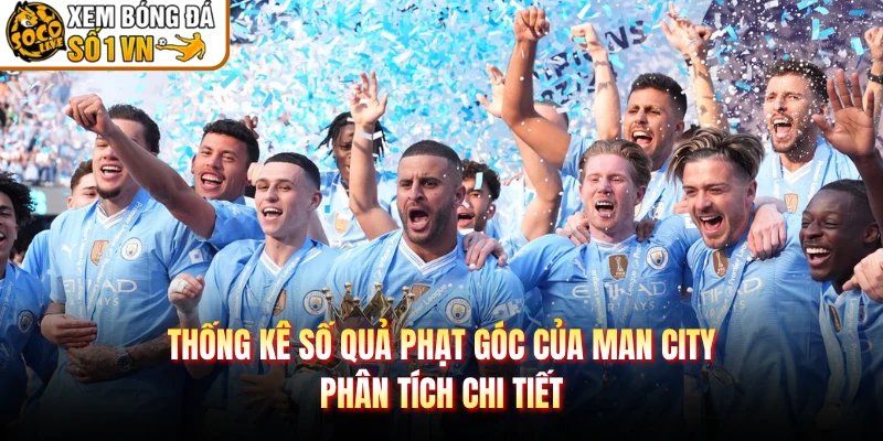 Thống Kê Số Quả Phạt Góc Của Man City – Phân Tích Chi Tiết