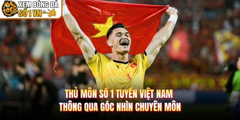 Thủ Môn Số 1 Tuyển Việt Nam Thông Qua Góc Nhìn Chuyên Môn