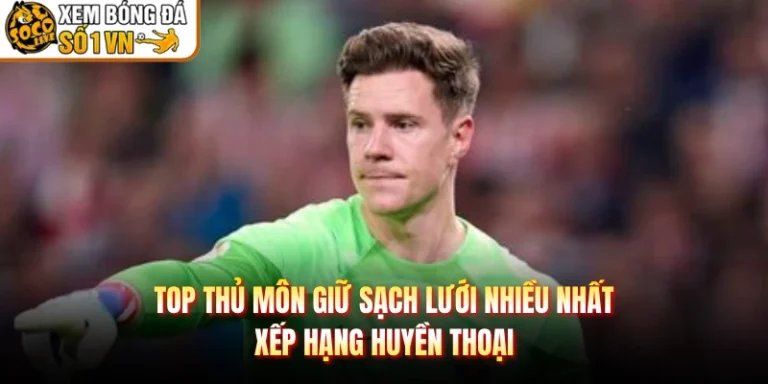 Top Thủ Môn Giữ Sạch Lưới Nhiều Nhất - Xếp Hạng Huyền Thoại